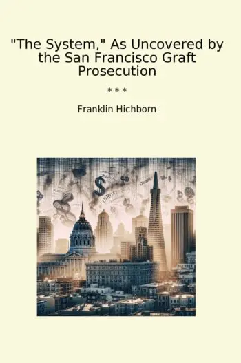 The System, As Uncovered by the San Francisco Graft Prosecution