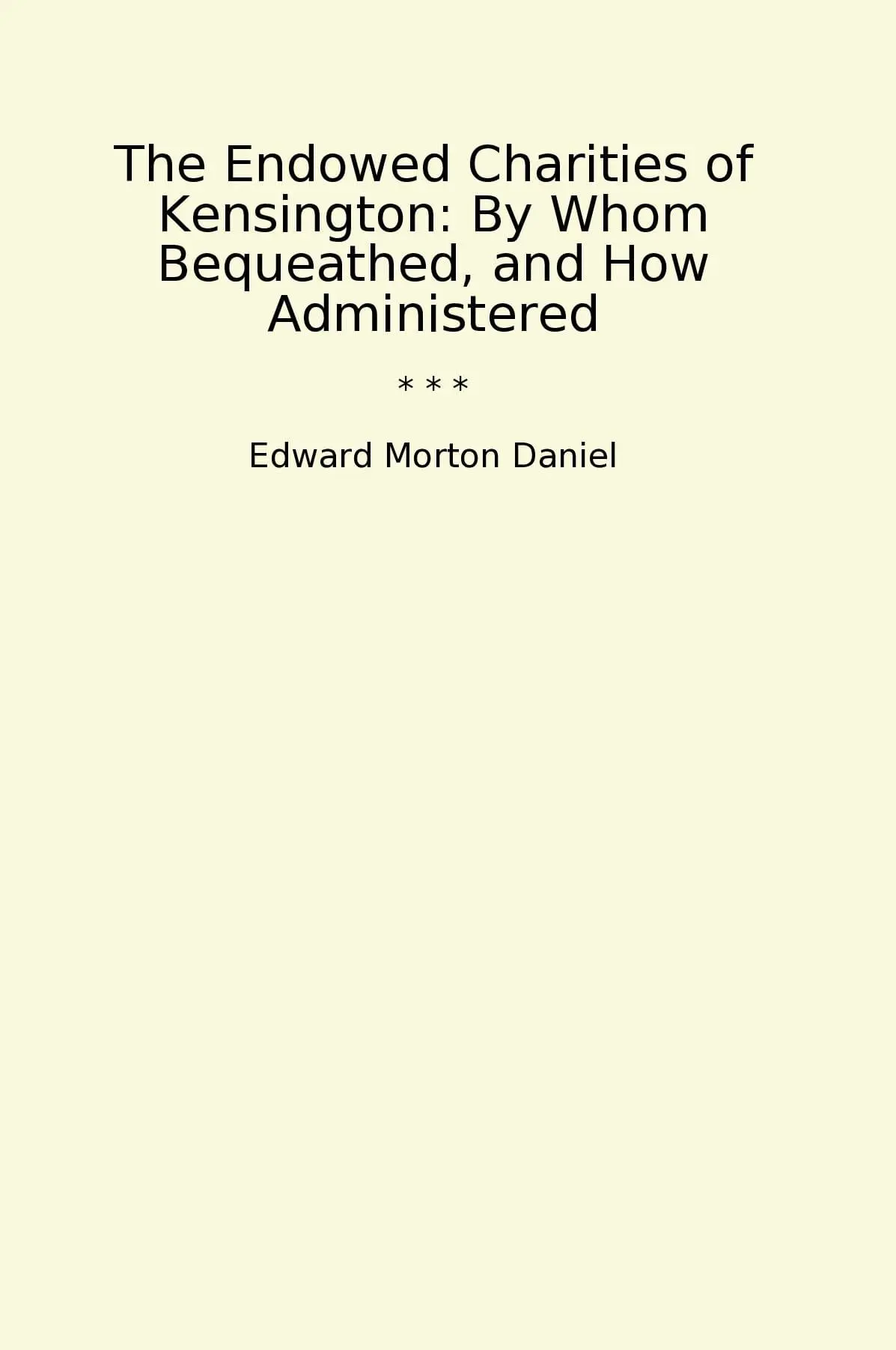 The Endowed Charities of Kensington: By Whom Bequeathed, and How Administered