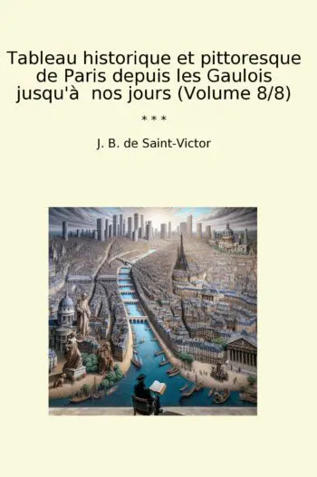 Tableau historique et pittoresque de Paris depuis les Gaulois jusqu'à nos jours (Volume 8/8)