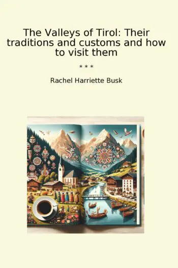 The Valleys of Tirol: Their traditions and customs and how to visit them