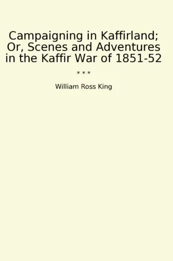 Campaigning in Kaffirland; Or, Scenes and Adventures in the Kaffir War of 1851-52