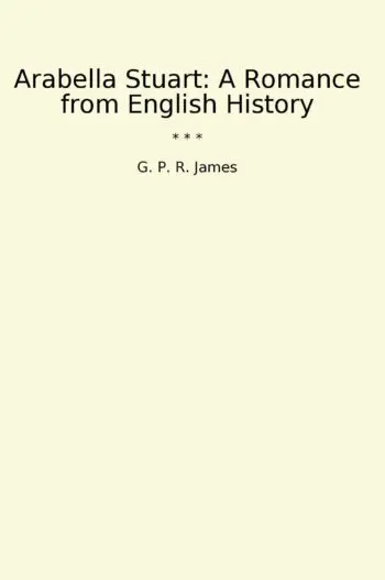 Arabella Stuart: A Romance from English History