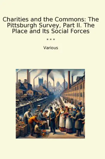 Charities and the Commons: The Pittsburgh Survey, Part II. The Place and Its Social Forces
