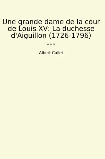 Une grande dame de la cour de Louis XV: La duchesse d'Aiguillon (1726-1796)
