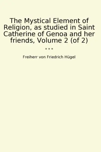 The Mystical Element of Religion, as studied in Saint Catherine of Genoa and her friends, Volume 2 (of 2)