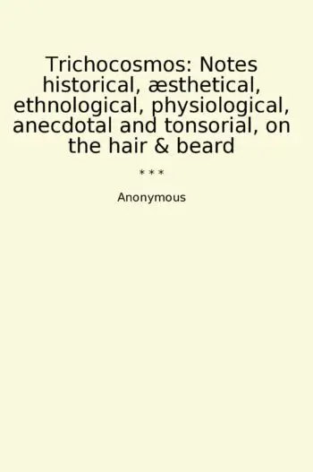 Trichocosmos: Notes historical, æsthetical, ethnological, physiological, anecdotal and tonsorial, on the hair & beard