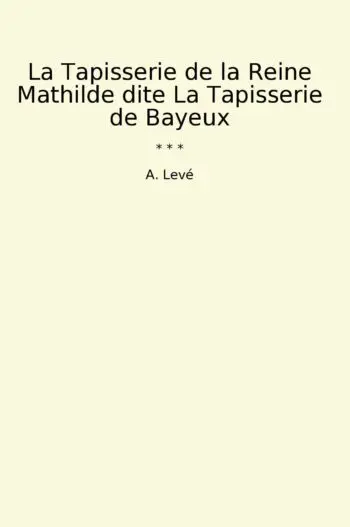 La Tapisserie de la Reine Mathilde dite La Tapisserie de Bayeux
