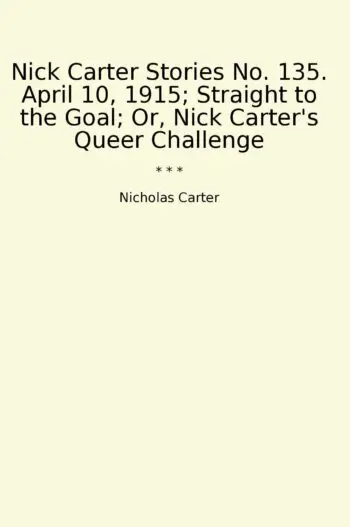 Nick Carter Stories No. 135. April 10, 1915; Straight to the Goal; Or, Nick Carter's Queer Challenge