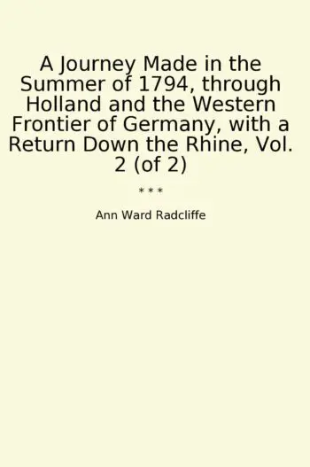 A Journey Made in the Summer of 1794, through Holland and the Western Frontier of Germany, with a Return Down the Rhine, Vol. 2 (of 2)