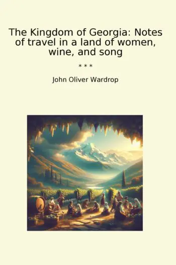 The Kingdom of Georgia: Notes of travel in a land of women, wine, and song