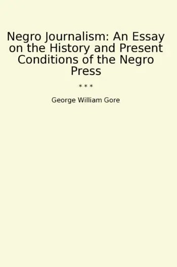Negro Journalism: An Essay on the History and Present Conditions of the Negro Press