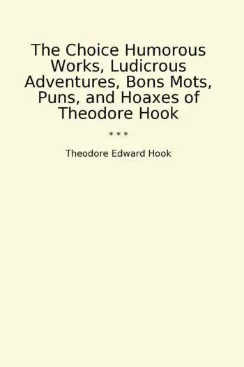 The Choice Humorous Works, Ludicrous Adventures, Bons Mots, Puns, and Hoaxes of Theodore Hook