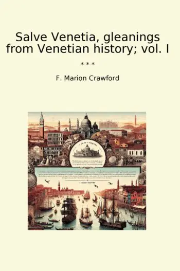 Salve Venetia, gleanings from Venetian history; vol. I