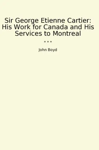 Sir George Etienne Cartier: His Work for Canada and His Services to Montreal