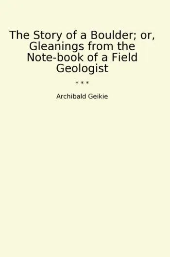 The Story of a Boulder; or, Gleanings from the Note-book of a Field Geologist