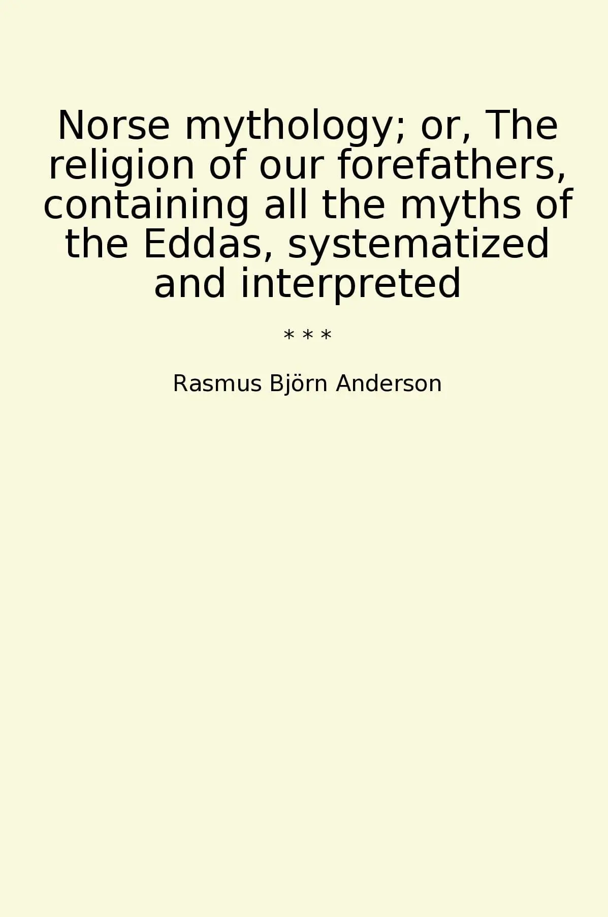 Norse mythology; or, The religion of our forefathers, containing all the myths of the Eddas, systematized and interpreted