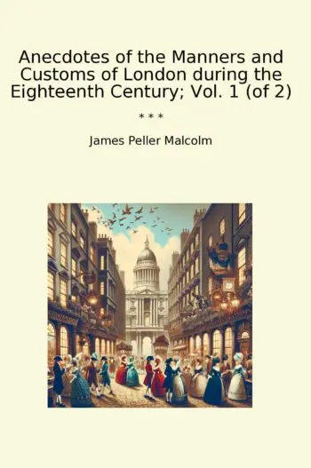 Anecdotes of the Manners and Customs of London during the Eighteenth Century; Vol. 1 (of 2)