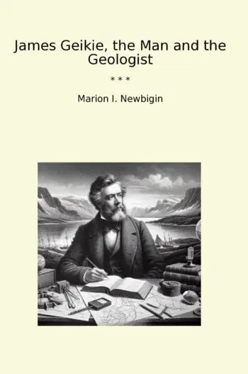 James Geikie, the Man and the Geologist