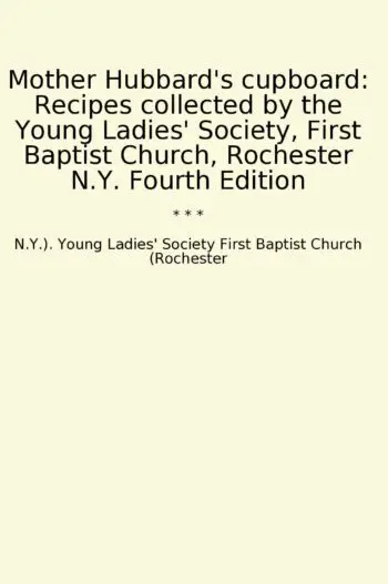 Mother Hubbard's cupboard: Recipes collected by the Young Ladies' Society, First Baptist Church, Rochester N.Y. Fourth Edition