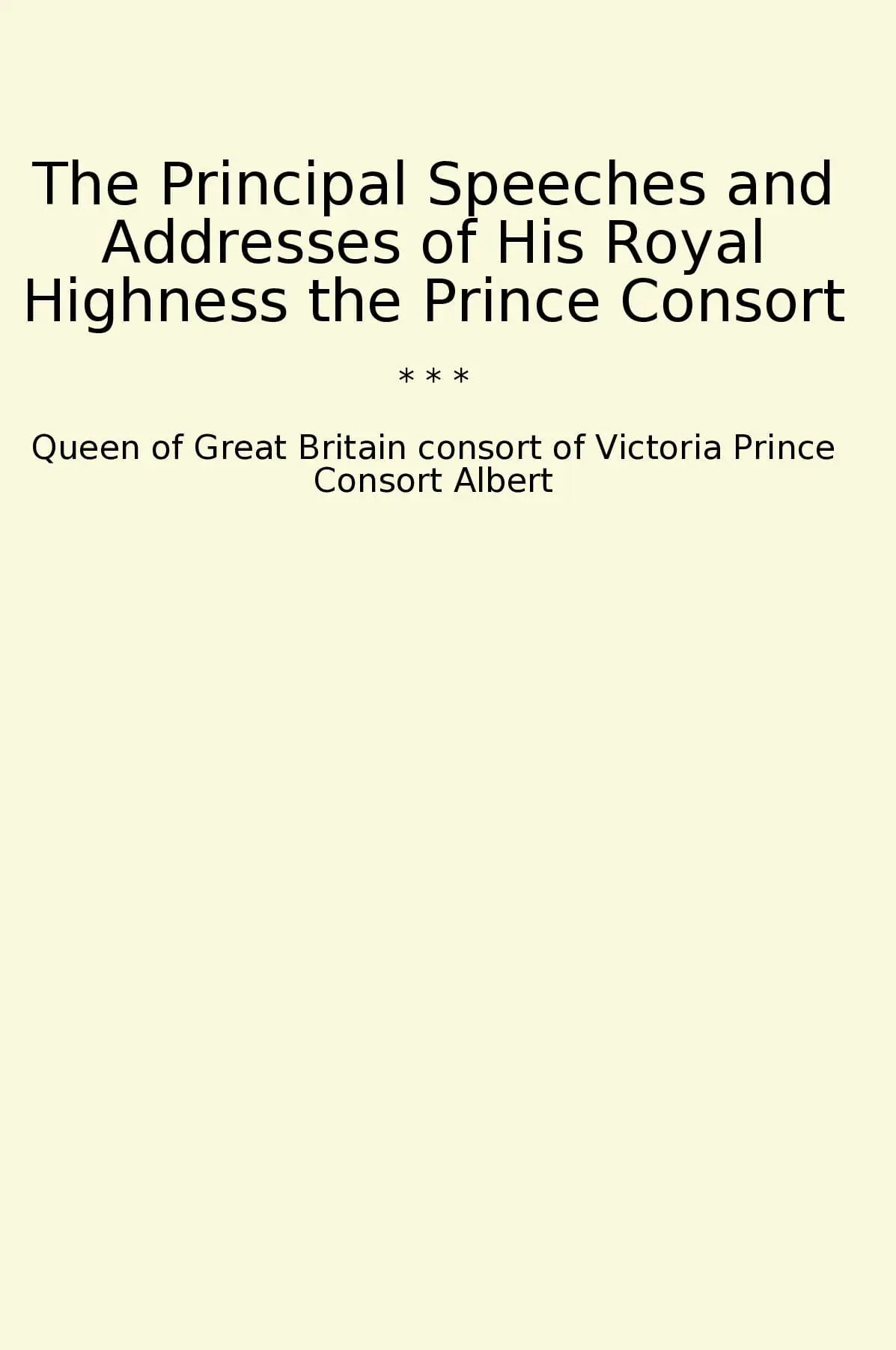 The Principal Speeches and Addresses of His Royal Highness the Prince Consort