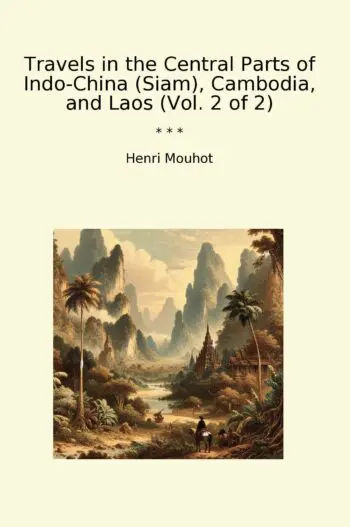 Travels in the Central Parts of Indo-China (Siam), Cambodia, and Laos (Vol. 2 of 2)