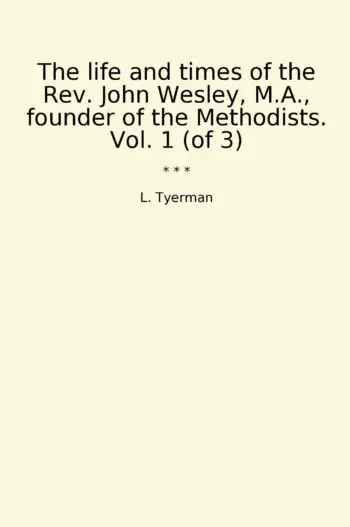 The life and times of the Rev. John Wesley, M.A., founder of the Methodists. Vol. 1 (of 3)