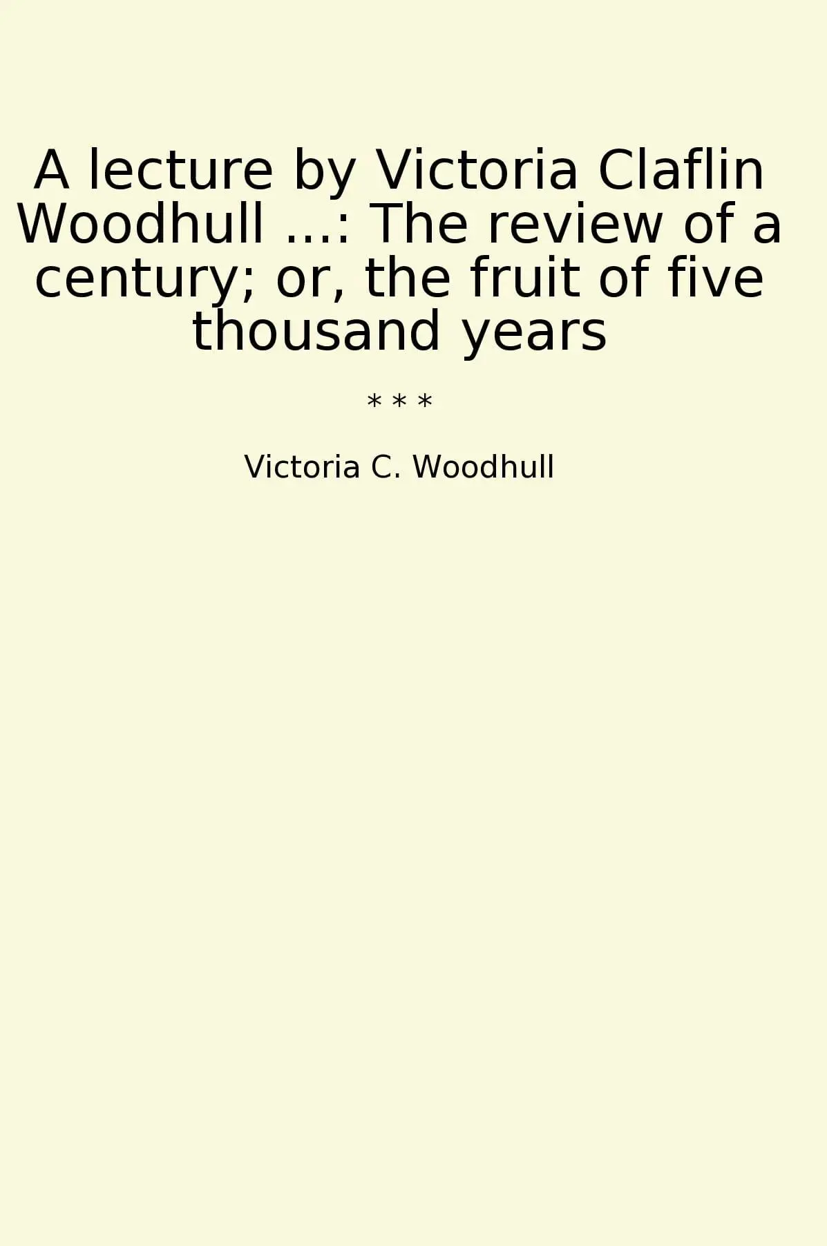 A lecture by Victoria Claflin Woodhull ...: The review of a century; or, the fruit of five thousand years