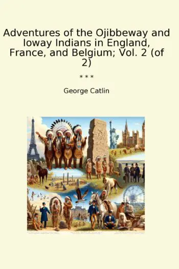Adventures of the Ojibbeway and Ioway Indians in England, France, and Belgium; Vol. 2 (of 2)