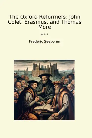 The Oxford Reformers: John Colet, Erasmus, and Thomas More