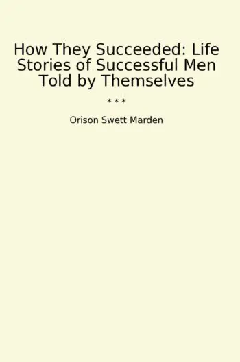 How They Succeeded: Life Stories of Successful Men Told by Themselves