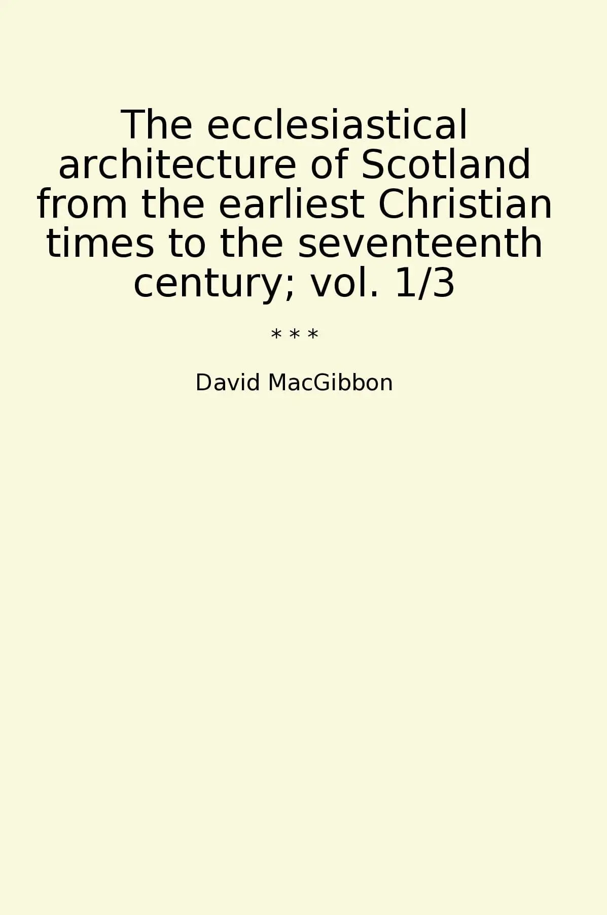The ecclesiastical architecture of Scotland from the earliest Christian times to the seventeenth century; vol. 1/3
