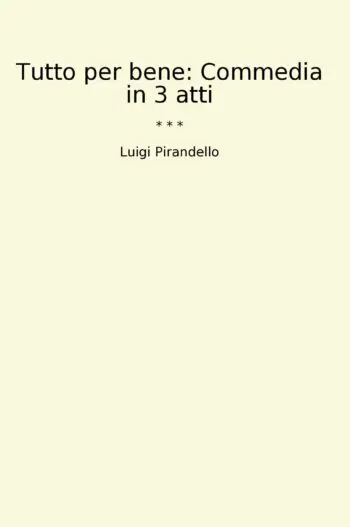 Tutto per bene: Commedia in 3 atti