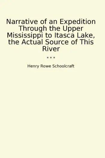 Narrative of an Expedition Through the Upper Mississippi to Itasca Lake, the Actual Source of This River