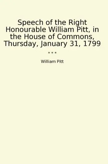 Speech of the Right Honourable William Pitt, in the House of Commons, Thursday, January 31, 1799