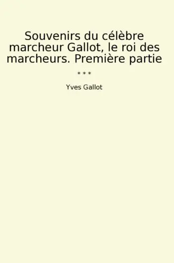 Souvenirs du célèbre marcheur Gallot, le roi des marcheurs. Première partie
