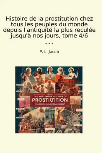 Histoire de la prostitution chez tous les peuples du monde depuis l'antiquité la plus reculée jusqu'à nos jours, tome 4/6