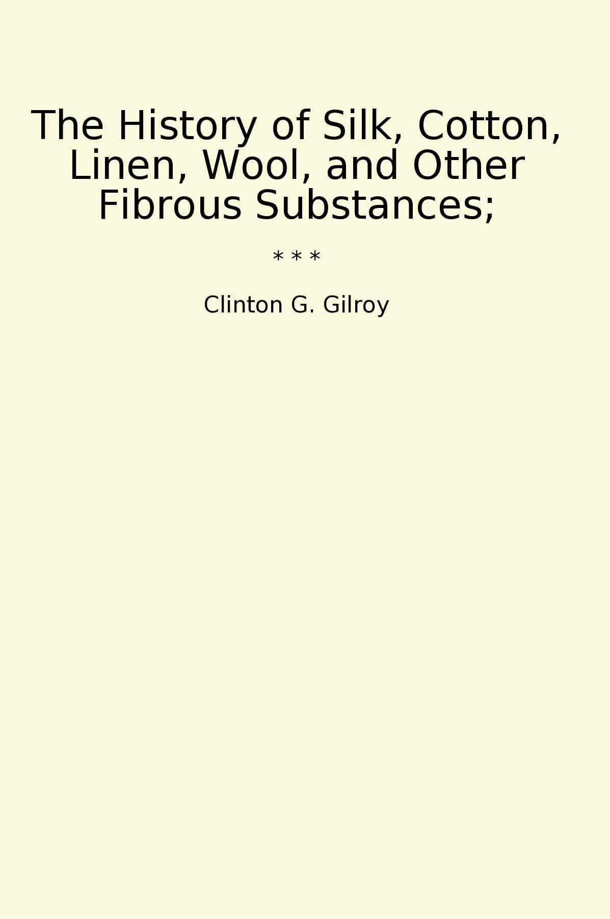 The History of Silk, Cotton, Linen, Wool, and Other Fibrous Substances;