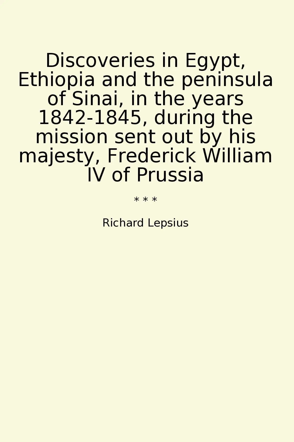 Discoveries in Egypt, Ethiopia and the peninsula of Sinai, in the years 1842-1845, during the mission sent out by his majesty, Frederick William IV of Prussia