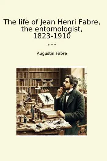 The life of Jean Henri Fabre, the entomologist, 1823-1910