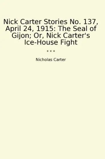 Nick Carter Stories No. 137, April 24, 1915: The Seal of Gijon; Or, Nick Carter's Ice-House Fight