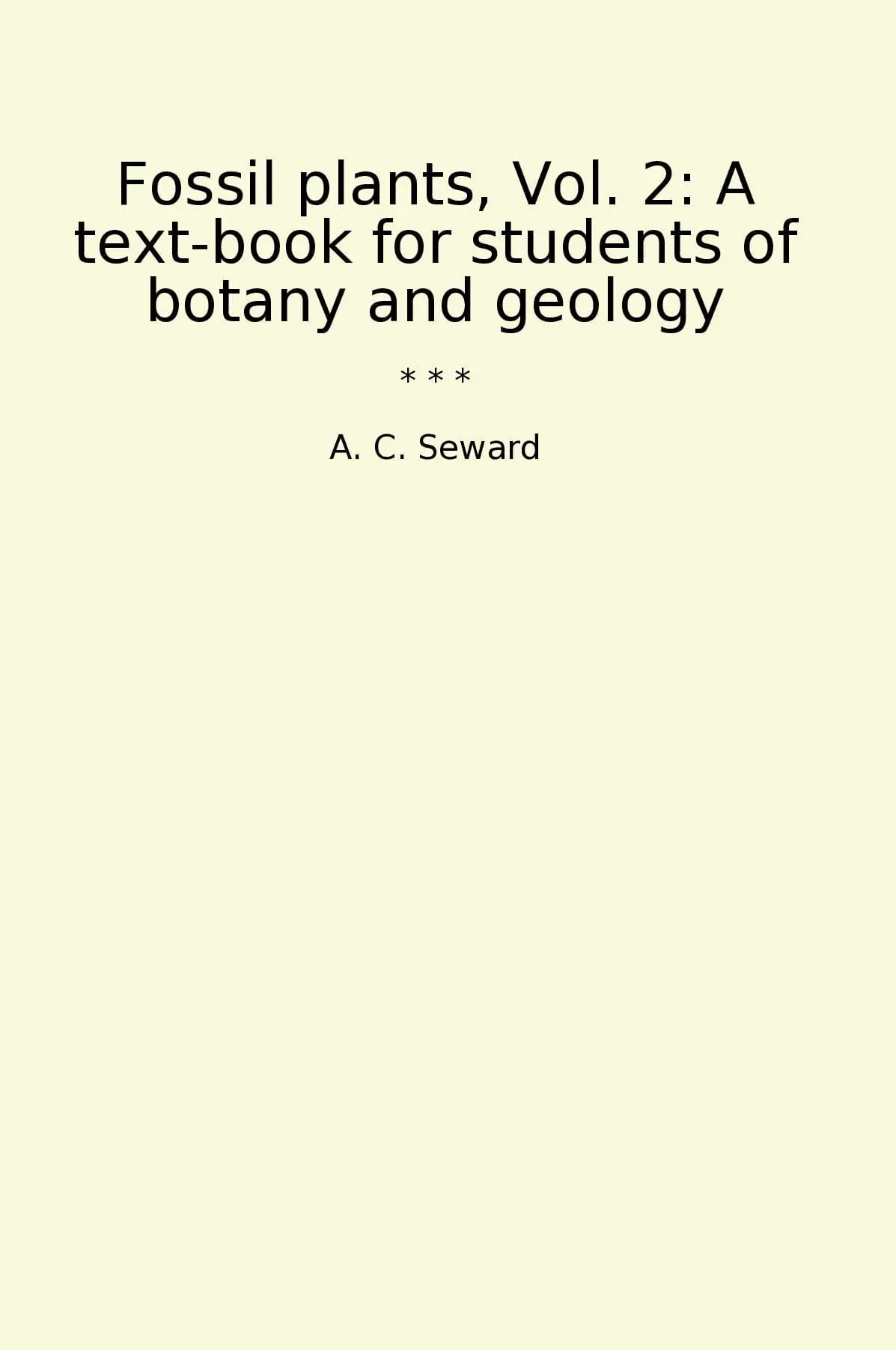 Fossil plants, Vol. 2: A text-book for students of botany and geology