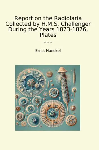 Report on the Radiolaria Collected by H.M.S. Challenger During the Years 1873-1876, Plates