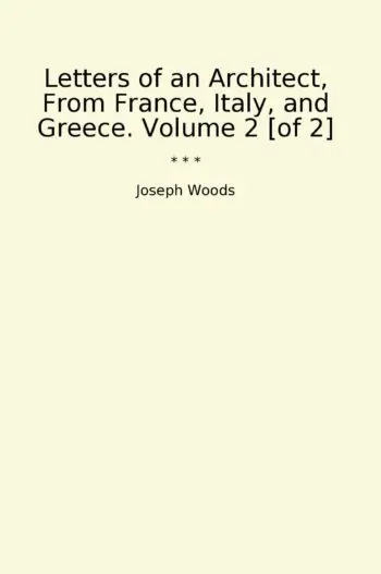 Letters of an Architect, From France, Italy, and Greece. Volume 2 [of 2]