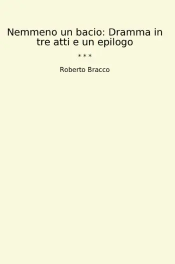 Nemmeno un bacio: Dramma in tre atti e un epilogo
