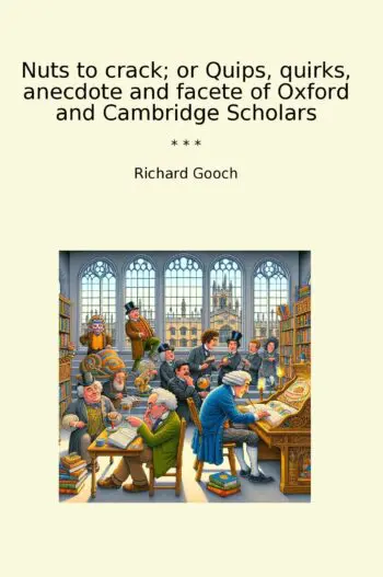 Nuts to crack; or Quips, quirks, anecdote and facete of Oxford and Cambridge Scholars