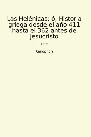 Las Helénicas; ó, Historia griega desde el año 411 hasta el 362 antes de Jesucristo