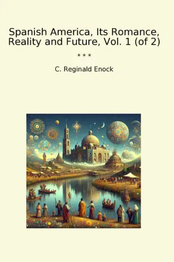 Spanish America, Its Romance, Reality and Future, Vol. 1 (of 2)