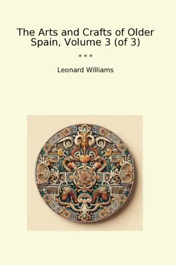 The Arts and Crafts of Older Spain, Volume 3 (of 3)