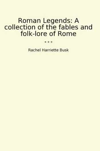 Roman Legends: A collection of the fables and folk-lore of Rome