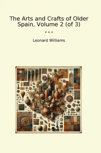 The Arts and Crafts of Older Spain, Volume 2 (of 3)